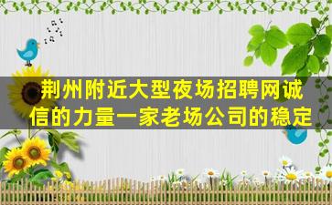 荆州附近大型夜场招聘网诚信的力量一家老场公司的稳定